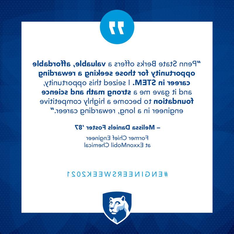 Science and engineering are necessary skills to solve world challenges ahead. There is no better time than now to remove education barriers to diversity of thought and talent. Penn State Berks offers a valuable, affordable opportunity for those seeking a rewarding career in STEM. I seized this opportunity, and it gave me a strong math and science foundation to become a highly competitive engineer in a long, rewarding career.